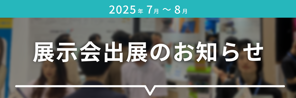 2025年7月～8月展示会出展のお知らせ