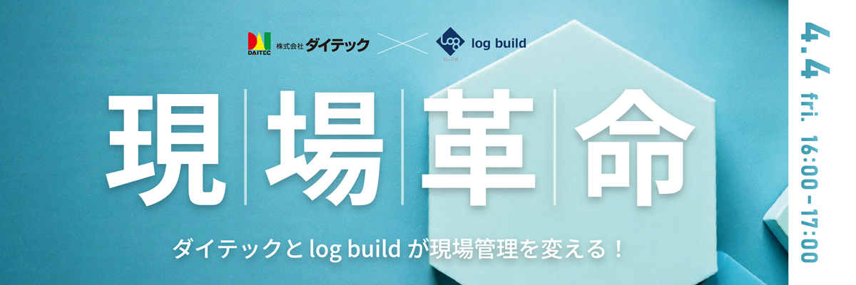 現場革命｜ダイテックとlog buildが現場管理を変える！