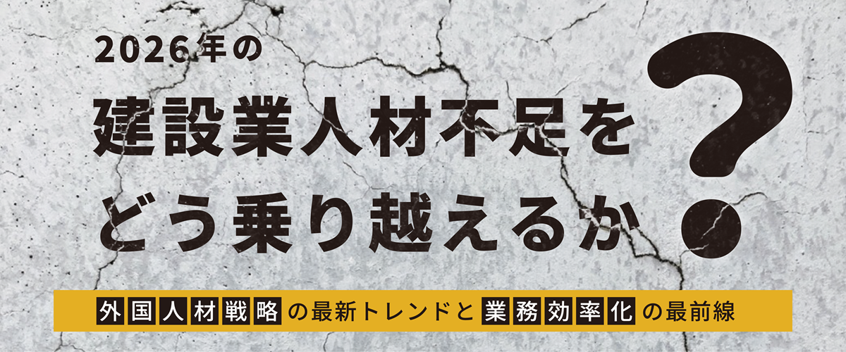 2026年の建設業人材不足をどう乗り越えるか？　外国人材戦略の最新トレンドと業務効率化の最前線