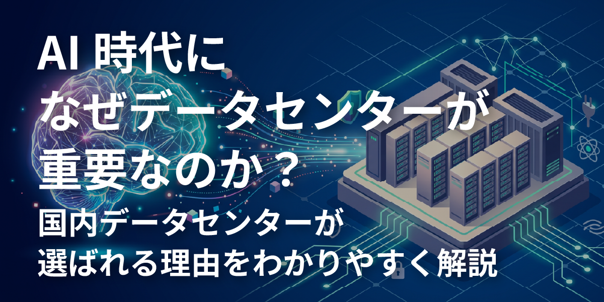 AI時代になぜデータセンターが重要なのか？国内データセンターが選ばれる理由をわかりやすく解説